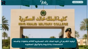كيفية التقديم إلى كلية الملك خالد العسكرية 1447هـ بخطوات واضحة: التخصصات والشروط والوثائق المطلوبة